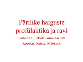 Pärilike haiguste profülaktika ja ravi Tallinna Lilleküla Gümnaasium Koostas: Kristel Mäekask 