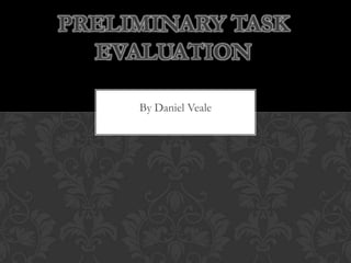 PRELIMINARY TASK
  EVALUATION

     By Daniel Veale
 