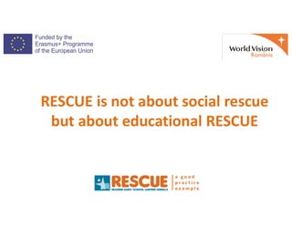 RESCUE is not about social rescue
but about educational RESCUE
a g o o d
p r a c t i c e
e x a m p l e
but about education...