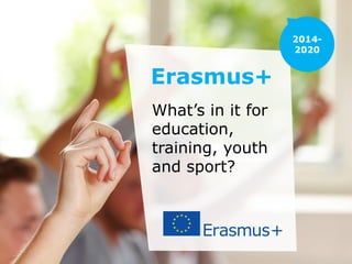 Erasmus+
What’s in it for
education,
training, youth
and sport?
 