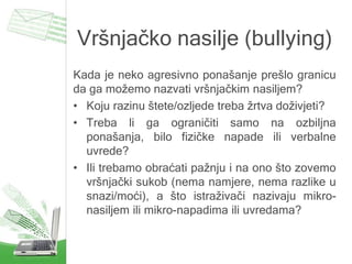 Vršnjačko nasilje (bullying)
Kada je neko agresivno ponašanje prešlo granicu
da ga možemo nazvati vršnjačkim nasiljem?
• K...