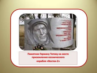 Памятник Герману Титову на месте
Памятник приземления космического
         Герману Титову на месте
приземления космического корабля «Восток-
            корабля «Восток-2»
2»
 