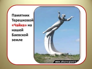 Памятник
Терешковой
«Чайка» на
нашей
Баевской
земле
 
