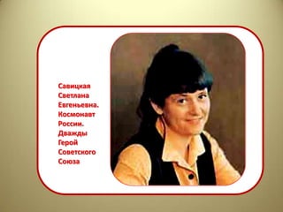 Савицкая
Светлана
Евгеньевна.
Космонавт
России.
Дважды
Герой
Советского
Союза
 
