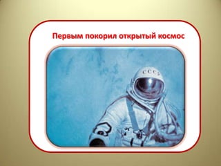 Первым покорил открытый космос
 