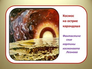 Космос
на острие
карандаша

Фантастиче
  ские
картины
космонавта
  Леонова
 