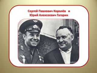 Сергей Павлович Королёв и
 Юрий Алексеевич Гагарин
 