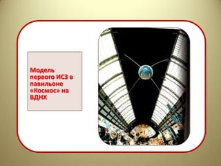 Модель
первого ИСЗ в
павильоне
«Космос» на
ВДНХ
 