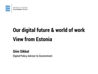Our digital future & world of work
View from Estonia
Siim Sikkut
Digital Policy Adviser to Government
 