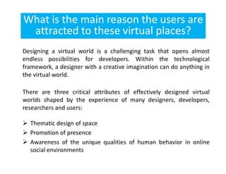 Why virtual worlds ?
Virtual worlds are becoming a major technology for teaching,
learning, research and collaboration.
Lo...