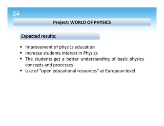 35
Outputs of the project:
• Ο1: Reports on Physics Education in Schools around
Europe and the state of the art in 3D Virt...