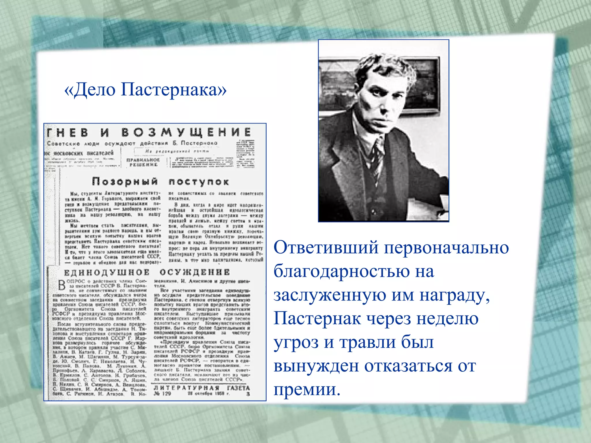 «Дело Пастернака»




                    Ответивший первоначально
                    благодарностью на
                    заслуженную им награду,
                    Пастернак через неделю
                    угроз и травли был
                    вынужден отказаться от
                    премии.
 