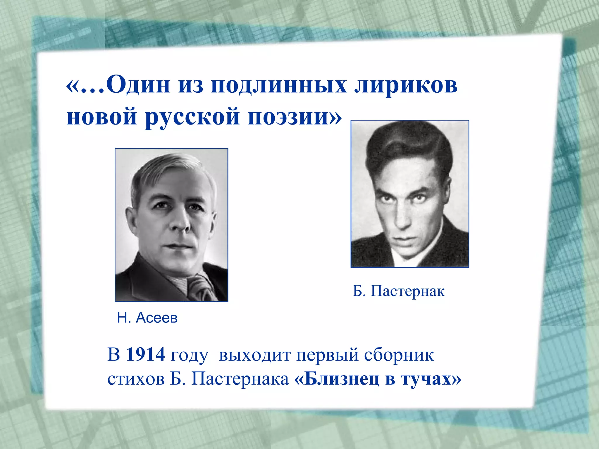 «…Один из подлинных лириков
новой русской поэзии»




                            Б. Пастернак
   Н. Асеев

  В 1914 году выходит первый сборник
  стихов Б. Пастернака «Близнец в тучах»
 