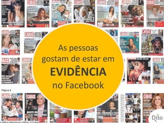 As pessoas
gostam de estar em
 EVIDÊNCIA
  no Facebook
 
