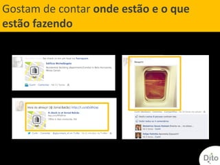 Gostam de contar onde estão e o que
estão fazendo
 