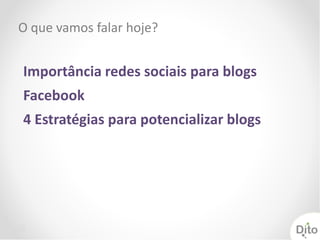 O que vamos falar hoje?


Importância redes sociais para blogs
Facebook
4 Estratégias para potencializar blogs
 