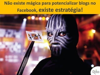 Não existe mágica para potencializar blogs no
      Facebook, existe estratégia!
 