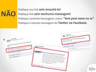 Publique seu link sem encurtá-lo!
NÃO   Publique link sem nenhuma mensagem!
      Publique somente mensagens, como: “tem post novo no ar”
      Publique a mesma mensagem do Twitter no Facebook.
 