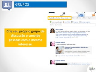 GRUPOS




Crie seu próprio grupo de
   discussão e convide
 pessoas com o mesmo
        interesse.
 