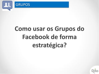 GRUPOS




Como usar os Grupos do
  Facebook de forma
     estratégica?
 