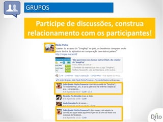 GRUPOS

   Participe de discussões, construa
relacionamento com os participantes!
 