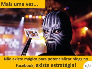 Mais uma vez...




 Não existe mágica para potencializar blogs no
       Facebook, existe estratégia!
 