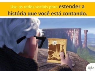 Use as redes sociais para estender a
história que você está contando.
 