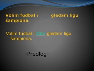 Volim fudbal i Zato gledam ligu
šampiona.
-Predlog-
 