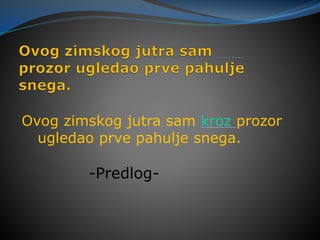 Ovog zimskog jutra sam kroz prozor
ugledao prve pahulje snega.
-Predlog-
 