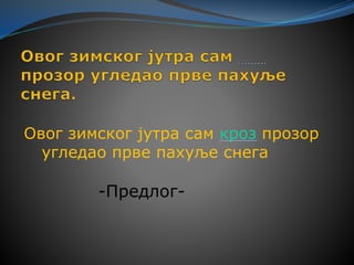 Овог зимског јутра сам кроз прозор
угледао прве пахуље снега
-Предлог-
 