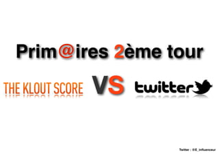 Prim@ires 2ème tour
       VS

                Twitter : @E_inﬂuenceur
 