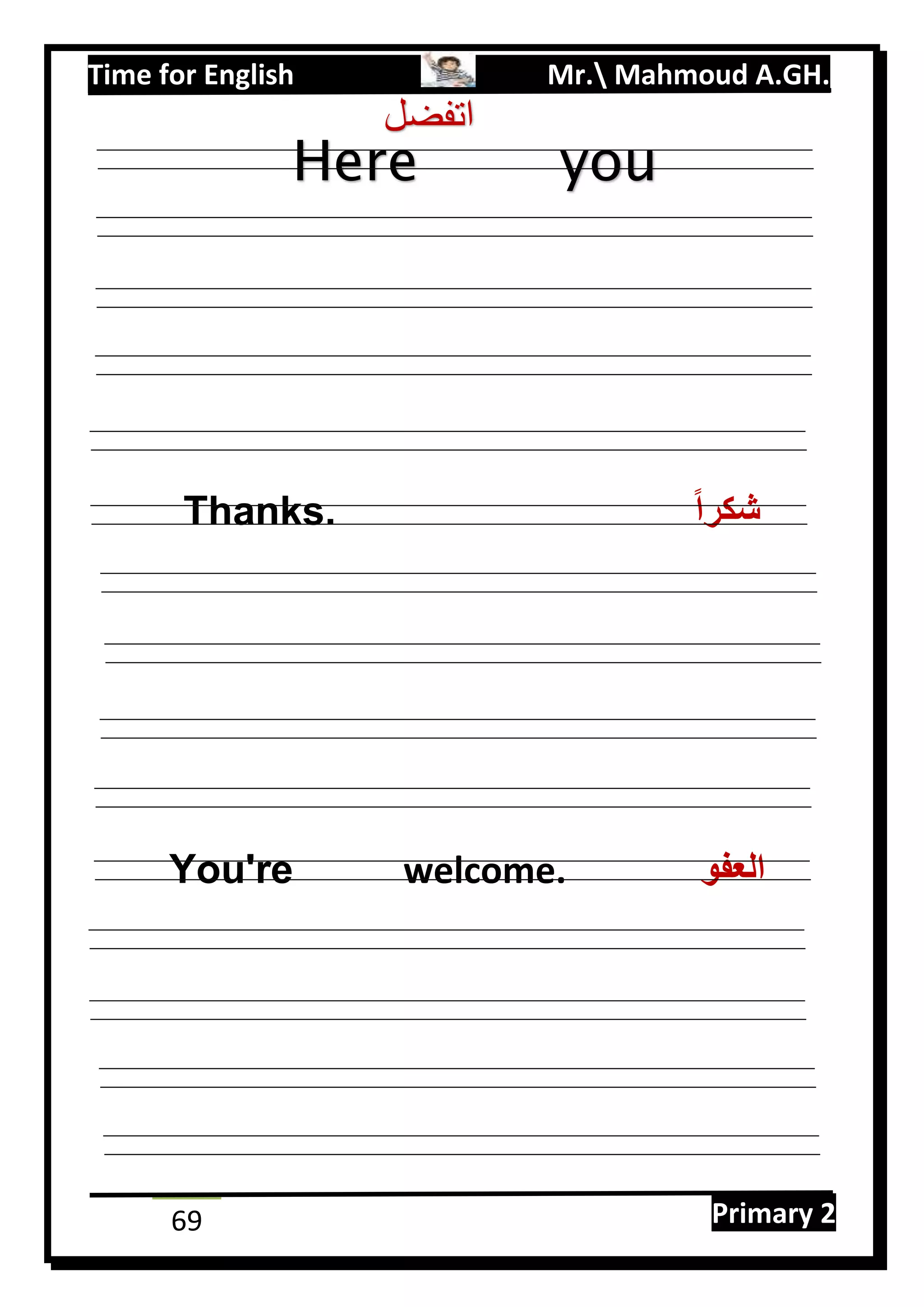 Time for English Mr. Mahmoud A.GH.
Primary 269
Thanks. ‫شكرا‬
You're welcome. ‫العفو‬
Here you
are .
‫اتفضل‬
 