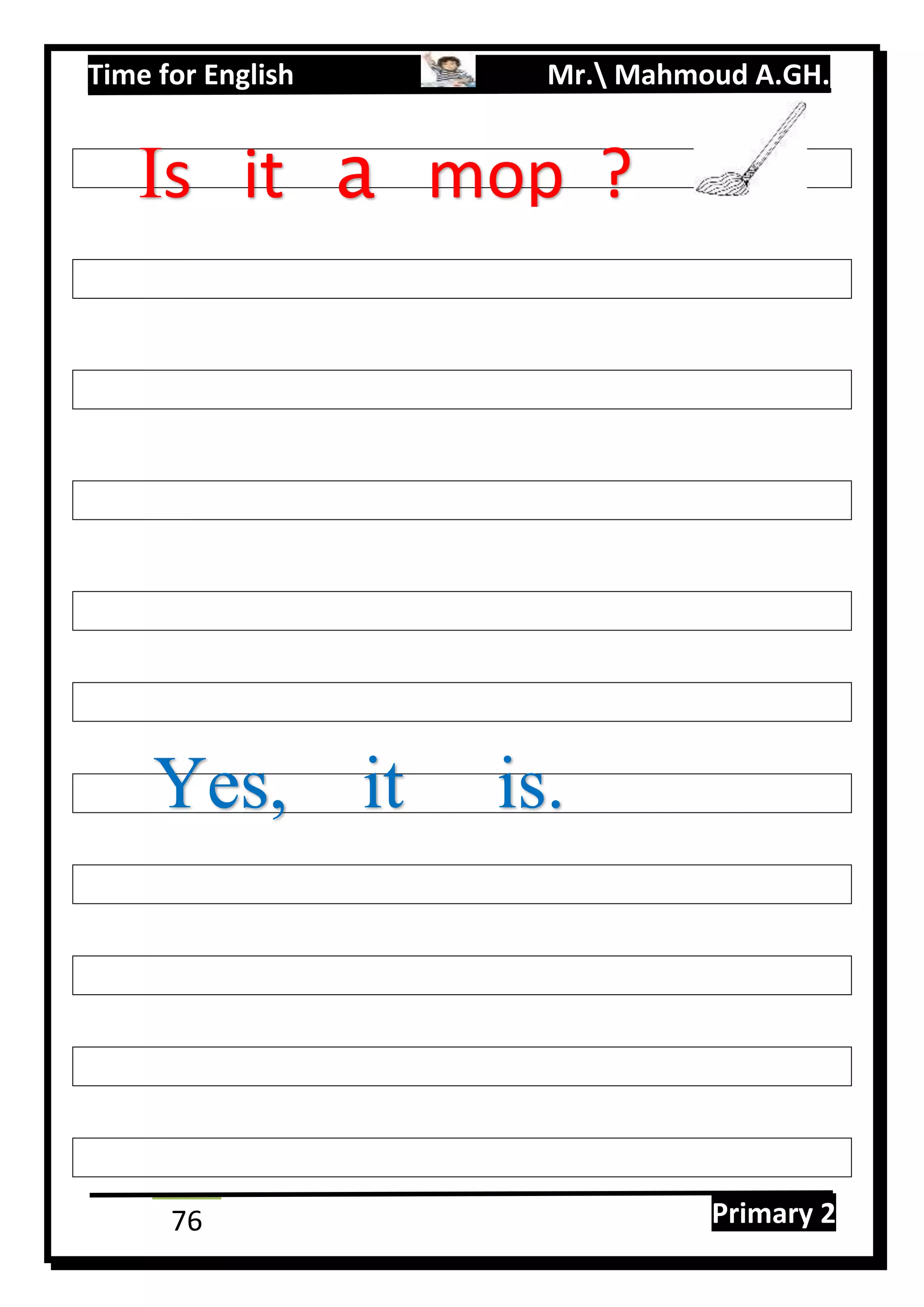 Time for English Mr. Mahmoud A.GH.
Primary 276
Is it a mop ?
Yes, it is.
 