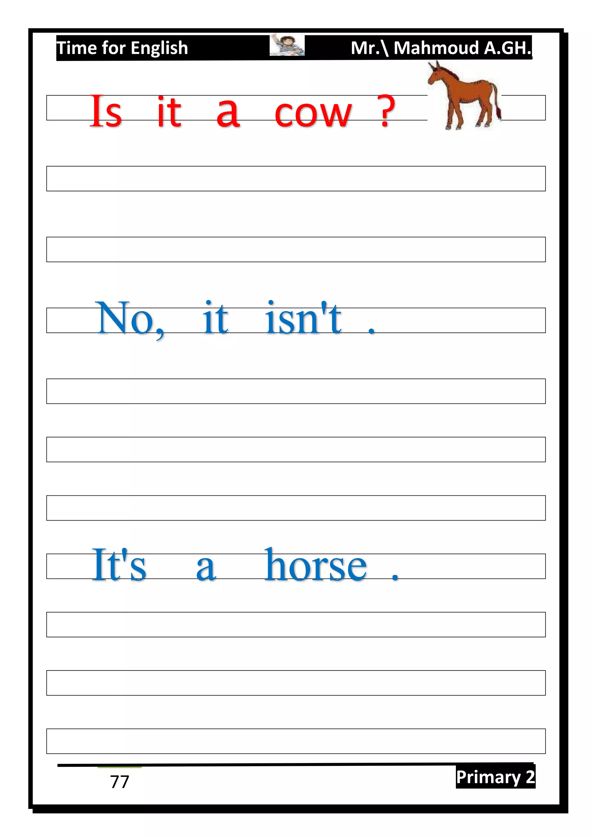 Time for English Mr. Mahmoud A.GH.
Primary 277
Is it a cow ?
No, it isn't .
It's a horse .
 