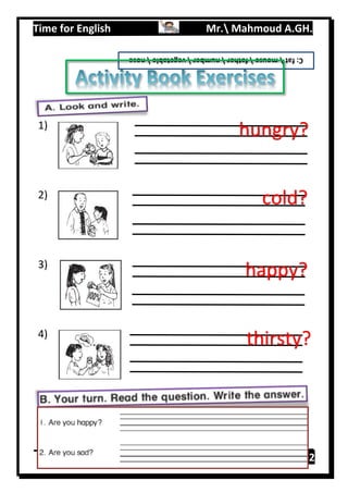 Time for English Mr. Mahmoud A.GH.
Primary 2113
1)
2)
3)
4)
C:fatmousefathernumbervegetablenose
hungry?
cold?
happy?
thirsty?
 