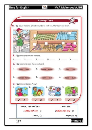 Time for English Mr. Mahmoud A.GH.
Primary 2117
D:1)I'mhot.2)I'msad.
3)–Areyouhungry?4)–Areyouhappy?
-Yes,Iam.-No,I'mnot.I'msad.
 