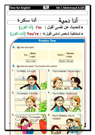Time for English Mr. Mahmoud A.GH.
Primary 218
: ‫أقول‬ ‫نفسى‬ ‫عن‬ ‫للحديث‬I'm)‫أكون‬ ‫(أنا‬
‫له‬ ‫أقول‬ ‫أمامى‬ ‫شخص‬ ‫لمخاطبة‬:You're()‫تكون‬ ‫أنت‬
 
