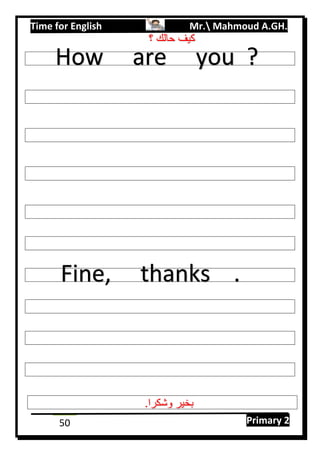 Time for English Mr. Mahmoud A.GH.
Primary 250
How are you ?
Fine, thanks .
‫؟‬ ‫حالك‬ ‫كيف‬
.‫وشكرا‬ ‫بخير‬
 
