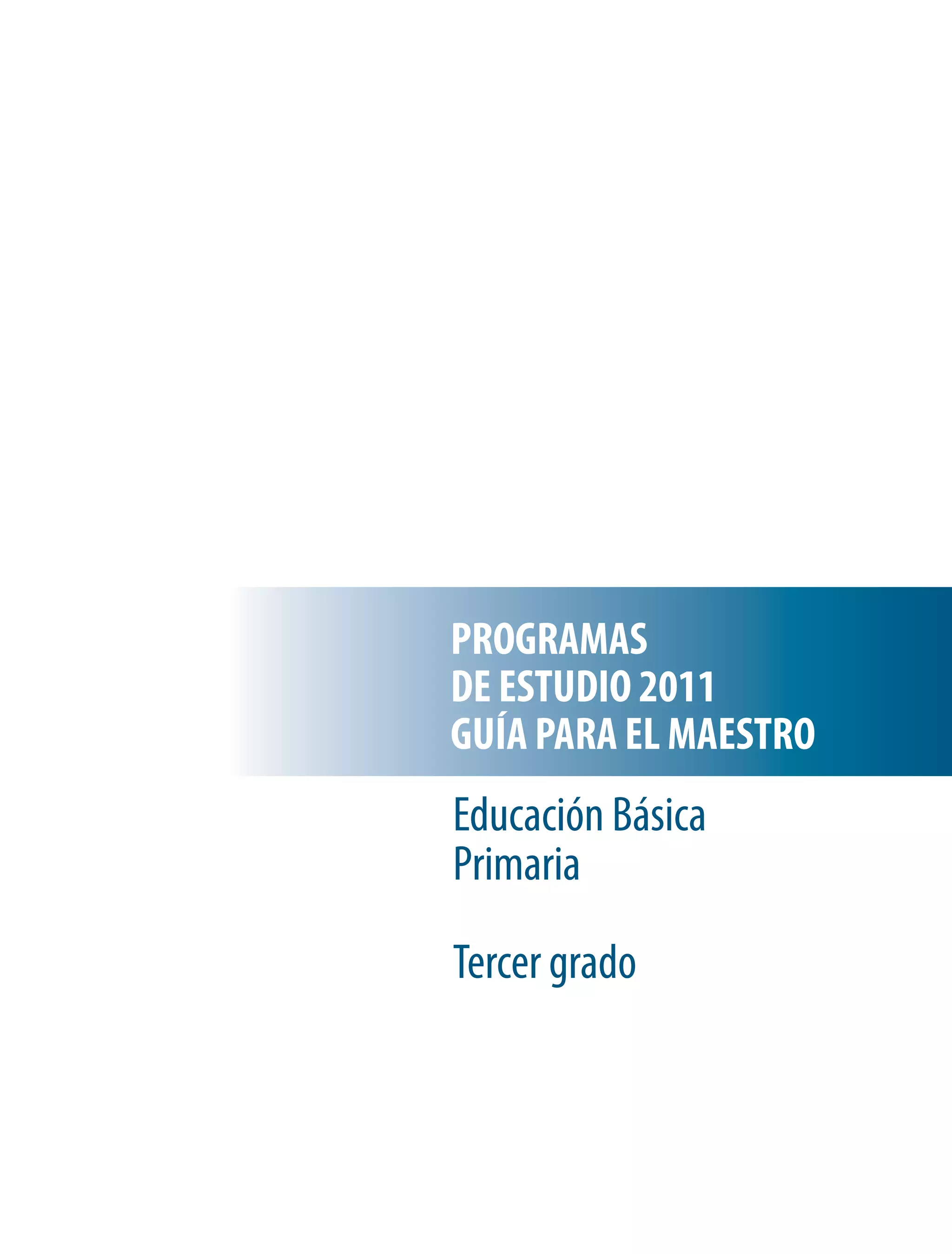PROGRAMAS
DE ESTUDIO 2011
GUÍA PARA EL MAESTRO
Educación Básica
Primaria

Tercer grado
 