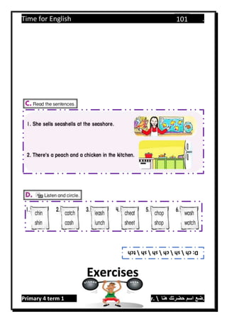 Time for English .
Primary 4 term 1 Mr.  ‫هنا‬ ‫حضرتك‬ ‫اسم‬ ‫.ضع‬
101
D:chshchshshtch
Exercises
 
