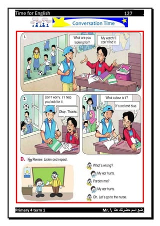 Time for English .
Primary 4 term 1 Mr.  ‫هنا‬ ‫حضرتك‬ ‫اسم‬ ‫.ضع‬
127
Conversation Time
 