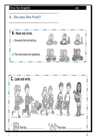 Time for English .
Primary 4 term 1 Mr.  ‫هنا‬ ‫حضرتك‬ ‫اسم‬ ‫.ضع‬
44
……………………………………………… .
4. Do you like fruit?
……………………………………………… .
 