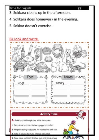 Time for English .
Primary 4 term 1 Mr.  ‫هنا‬ ‫حضرتك‬ ‫اسم‬ ‫.ضع‬
85
3. Sokkara cleans up in the afternoon.
4. Sokkara does homework in the evening.
5. Sokkar doesn’t exercise.
B) Look and write.
 