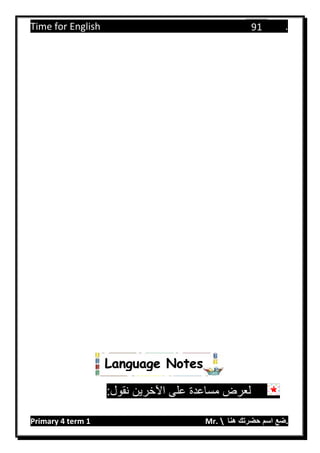 Time for English .
Primary 4 term 1 Mr.  ‫هنا‬ ‫حضرتك‬ ‫اسم‬ ‫.ضع‬
91
:‫نقول‬ ‫اآلخرين‬ ‫على‬ ‫مساعدة‬ ‫لعرض‬
Language Notes
 