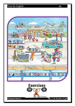 Time for English .
Primary 4 term 1 Mr.  ‫هنا‬ ‫حضرتك‬ ‫اسم‬ ‫.ضع‬
94
Exercises
 