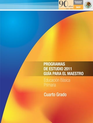 PROGRAMAS DE ESTUDIO 2011. GUÍA PARA EL MAESTRO. Educación Básica. Primaria. Cuarto grado
 