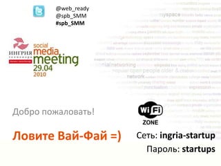 @web_ready @spb_SMM #spb_SMM Добро пожаловать! Ловите Вай-Фай =) Cеть: ingria-startup Пароль: startups 