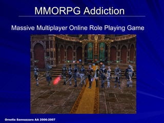 MMORPG Addiction Ornella Sannazzaro AA 2006-2007 Massive Multiplayer Online Role Playing Game 