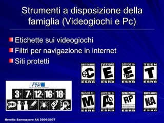Strumenti a disposizione della famiglia (Videogiochi e Pc) Etichette sui videogiochi Filtri per navigazione in internet Siti protetti Ornella Sannazzaro AA 2006-2007 