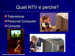 Quali NTV e perché? Televisione Personal Computer Consolle Ornella Sannazzaro AA 2006-2007 